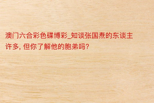 澳门六合彩色碟博彩_知谈张国焘的东谈主许多, 但你了解他的胞弟吗?