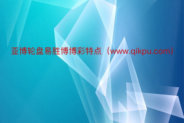 亚博轮盘易胜博博彩特点（www.qikpu.com）
