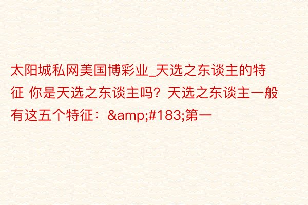 太阳城私网美国博彩业_天选之东谈主的特征 你是天选之东谈主吗？天选之东谈主一般有这五个特征：&#183;第一