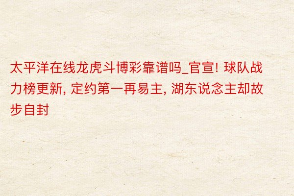 太平洋在线龙虎斗博彩靠谱吗_官宣! 球队战力榜更新, 定约第一再易主, 湖东说念主却故步自封