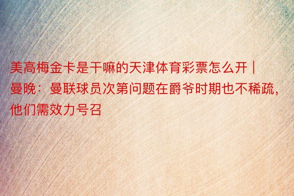 美高梅金卡是干嘛的天津体育彩票怎么开 | 曼晚：曼联球员次第问题在爵爷时期也不稀疏，他们需效力号召