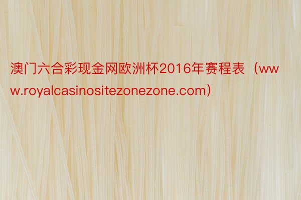 澳门六合彩现金网欧洲杯2016年赛程表（www.royalcasinositezonezone.com）