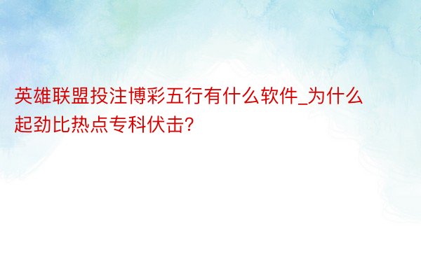 英雄联盟投注博彩五行有什么软件_为什么起劲比热点专科伏击？