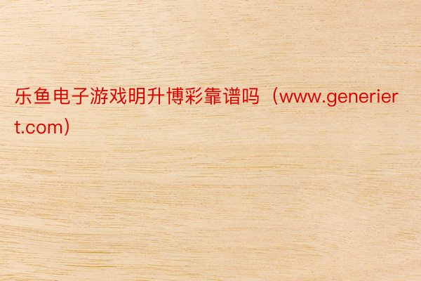 乐鱼电子游戏明升博彩靠谱吗（www.generiert.com）