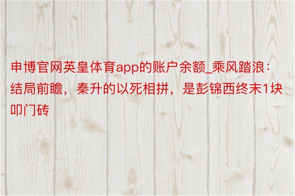 申博官网英皇体育app的账户余额_乘风踏浪：结局前瞻，秦升的以死相拼，是彭锦西终末1块叩门砖