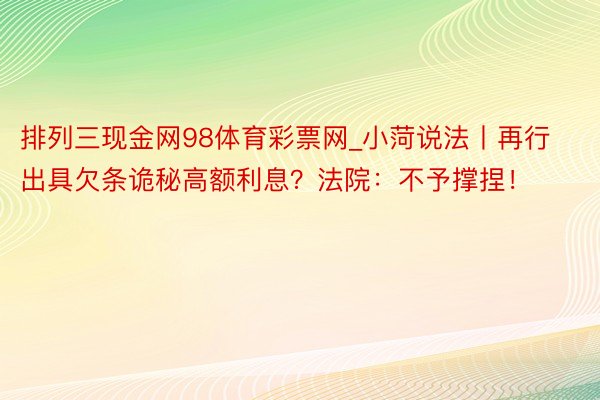 排列三现金网98体育彩票网_小菏说法丨再行出具欠条诡秘高额利息？法院：不予撑捏！