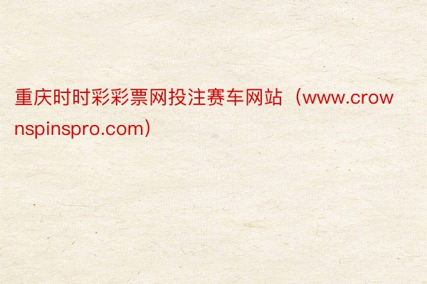重庆时时彩彩票网投注赛车网站（www.crownspinspro.com）