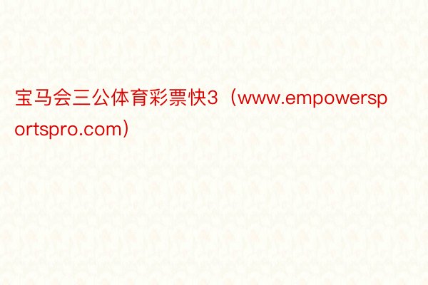 宝马会三公体育彩票快3（www.empowersportspro.com）
