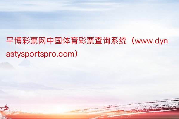 平博彩票网中国体育彩票查询系统（www.dynastysportspro.com）
