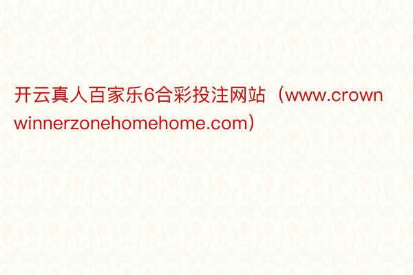 开云真人百家乐6合彩投注网站（www.crownwinnerzonehomehome.com）