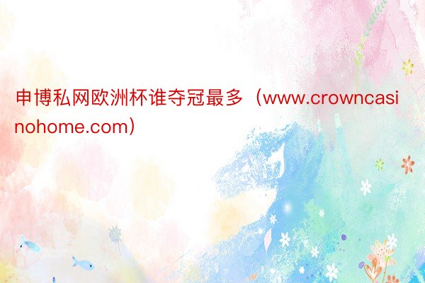 申博私网欧洲杯谁夺冠最多（www.crowncasinohome.com）