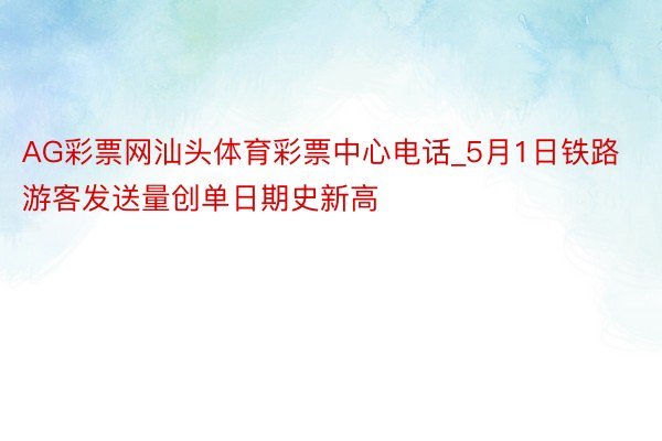 AG彩票网汕头体育彩票中心电话_5月1日铁路游客发送量创单日期史新高