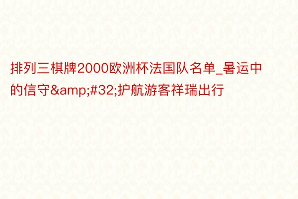 排列三棋牌2000欧洲杯法国队名单_暑运中的信守&#32;护航游客祥瑞出行