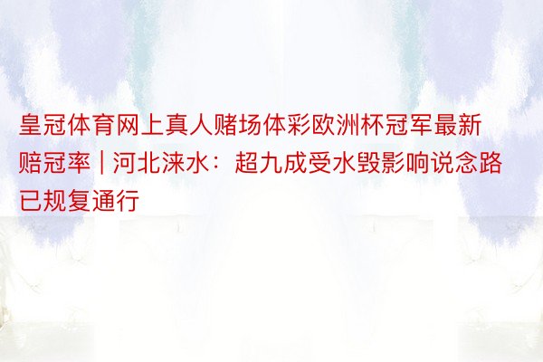 皇冠体育网上真人赌场体彩欧洲杯冠军最新赔冠率 | 河北涞水：超九成受水毁影响说念路已规复通行