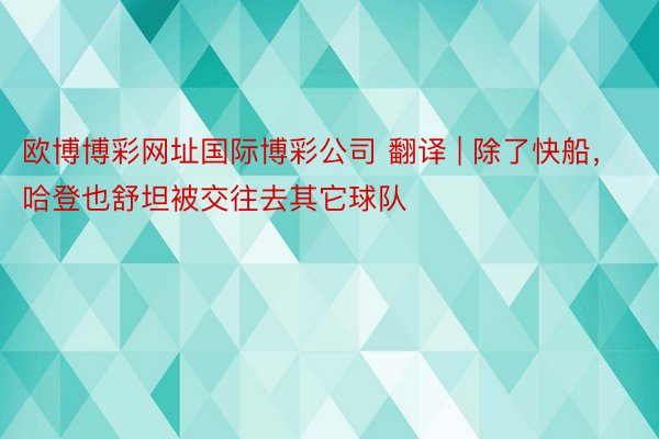 欧博博彩网址国际博彩公司 翻译 | 除了快船，哈登也舒坦被交往去其它球队