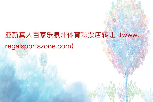 亚新真人百家乐泉州体育彩票店转让（www.regalsportszone.com）