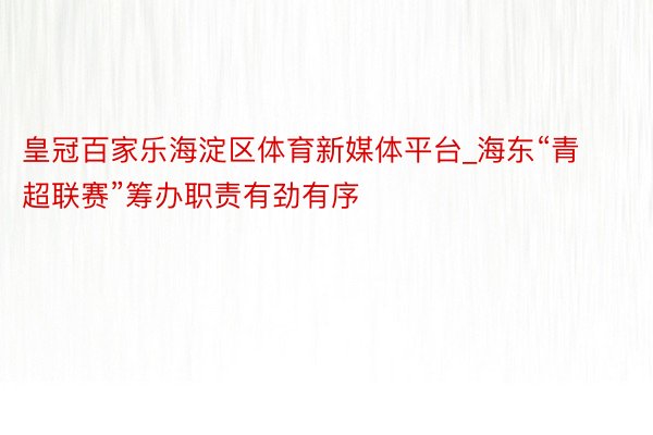 皇冠百家乐海淀区体育新媒体平台_海东“青超联赛”筹办职责有劲有序