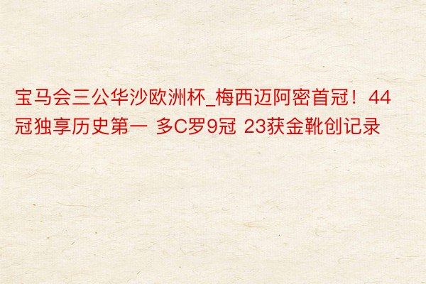 宝马会三公华沙欧洲杯_梅西迈阿密首冠！44冠独享历史第一 多C罗9冠 23获金靴创记录