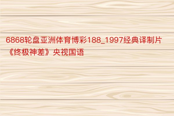 6868轮盘亚洲体育博彩188_1997经典译制片《终极神差》央视国语