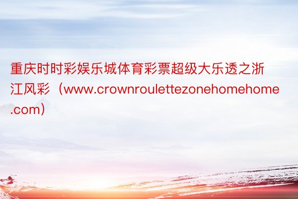 重庆时时彩娱乐城体育彩票超级大乐透之浙江风彩（www.crownroulettezonehomehome.com）