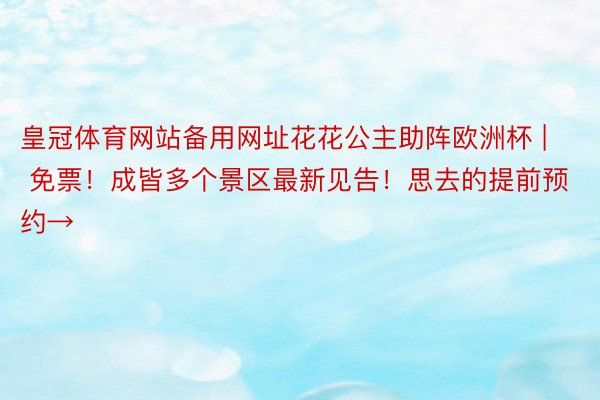 皇冠体育网站备用网址花花公主助阵欧洲杯 | 免票！成皆多个景区最新见告！思去的提前预约→