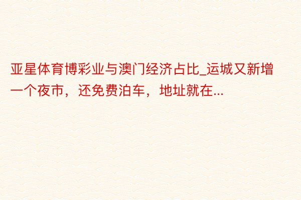亚星体育博彩业与澳门经济占比_运城又新增一个夜市，还免费泊车，地址就在...