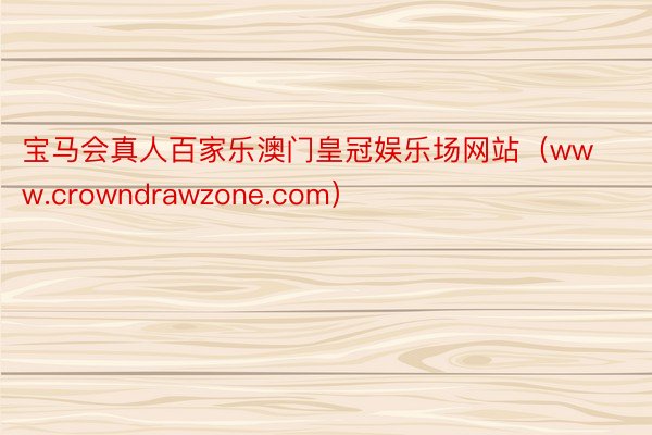 宝马会真人百家乐澳门皇冠娱乐场网站（www.crowndrawzone.com）