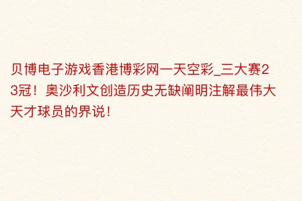 贝博电子游戏香港博彩网一天空彩_三大赛23冠！奥沙利文创造历史无缺阐明注解最伟大天才球员的界说！