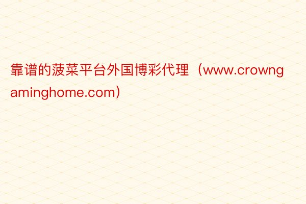 靠谱的菠菜平台外国博彩代理（www.crowngaminghome.com）