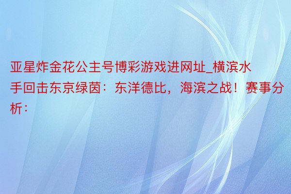 亚星炸金花公主号博彩游戏进网址_横滨水手回击东京绿茵：东洋德比，海滨之战！赛事分析：