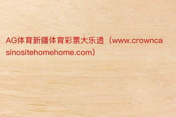 AG体育新疆体育彩票大乐透（www.crowncasinositehomehome.com）