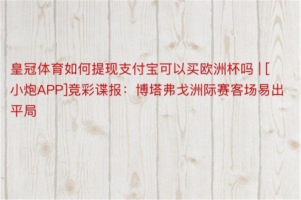 皇冠体育如何提现支付宝可以买欧洲杯吗 | [小炮APP]竞彩谍报：博塔弗戈洲际赛客场易出平局
