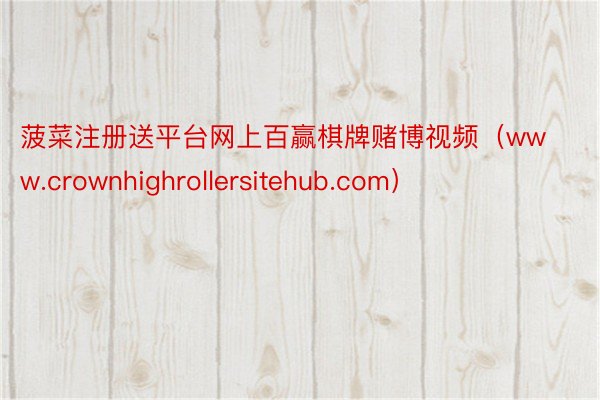 菠菜注册送平台网上百赢棋牌赌博视频（www.crownhighrollersitehub.com）