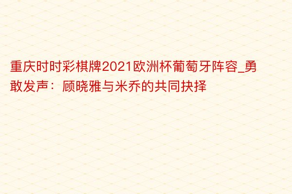 重庆时时彩棋牌2021欧洲杯葡萄牙阵容_勇敢发声：顾晓雅与米乔的共同抉择