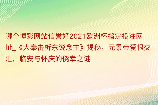 哪个博彩网站信誉好2021欧洲杯指定投注网址_《大奉击柝东说念主》揭秘：元景帝爱恨交汇，临安与怀庆的侥幸之谜