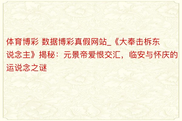 体育博彩 数据博彩真假网站_《大奉击柝东说念主》揭秘：元景帝爱恨交汇，临安与怀庆的运说念之谜