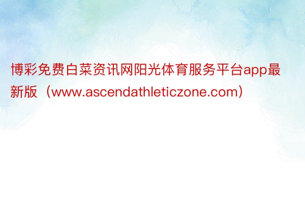 博彩免费白菜资讯网阳光体育服务平台app最新版（www.ascendathleticzone.com）