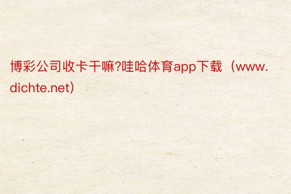 博彩公司收卡干嘛?哇哈体育app下载（www.dichte.net）