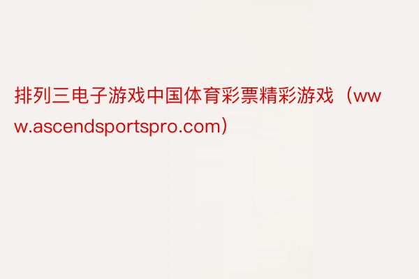 排列三电子游戏中国体育彩票精彩游戏（www.ascendsportspro.com）