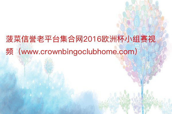 菠菜信誉老平台集合网2016欧洲杯小组赛视频（www.crownbingoclubhome.com）