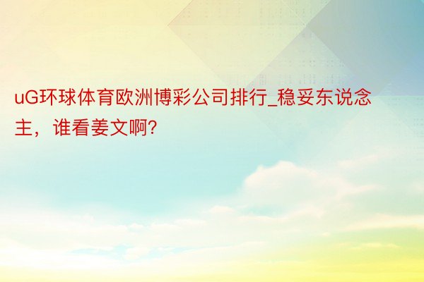 uG环球体育欧洲博彩公司排行_稳妥东说念主，谁看姜文啊？