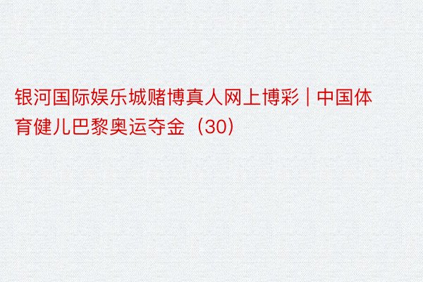 银河国际娱乐城赌博真人网上博彩 | 中国体育健儿巴黎奥运夺金（30）